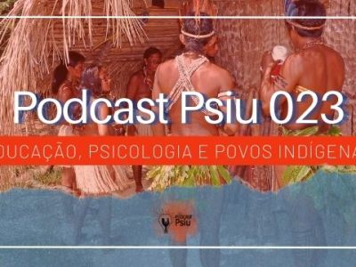Podcast Psiu 023 – Educação, Psicologia e Povos Indígenas